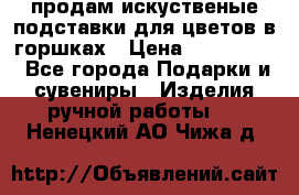 продам искуственые подставки для цветов в горшках › Цена ­ 500-2000 - Все города Подарки и сувениры » Изделия ручной работы   . Ненецкий АО,Чижа д.